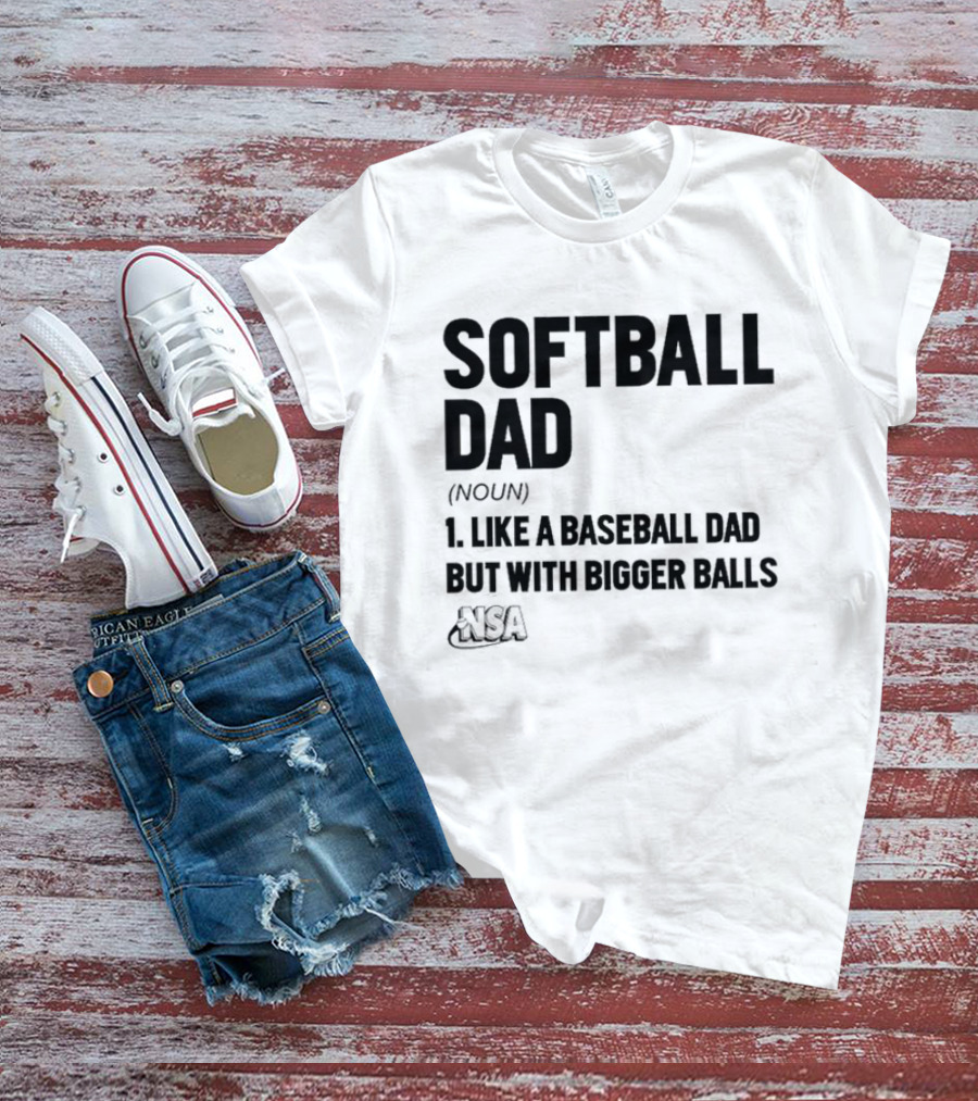 Softball Dad Noun Like A Baseball Dad But With Bigger Balls NSA T-Shirt