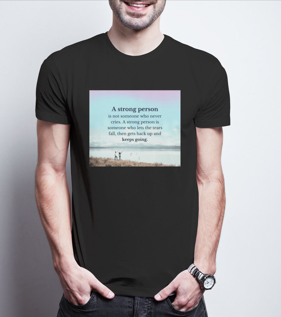 A Strong Person Not Someone Who Never Cries Lets Tears Fall Then Gets Back Up Keeps Going T-Shirt