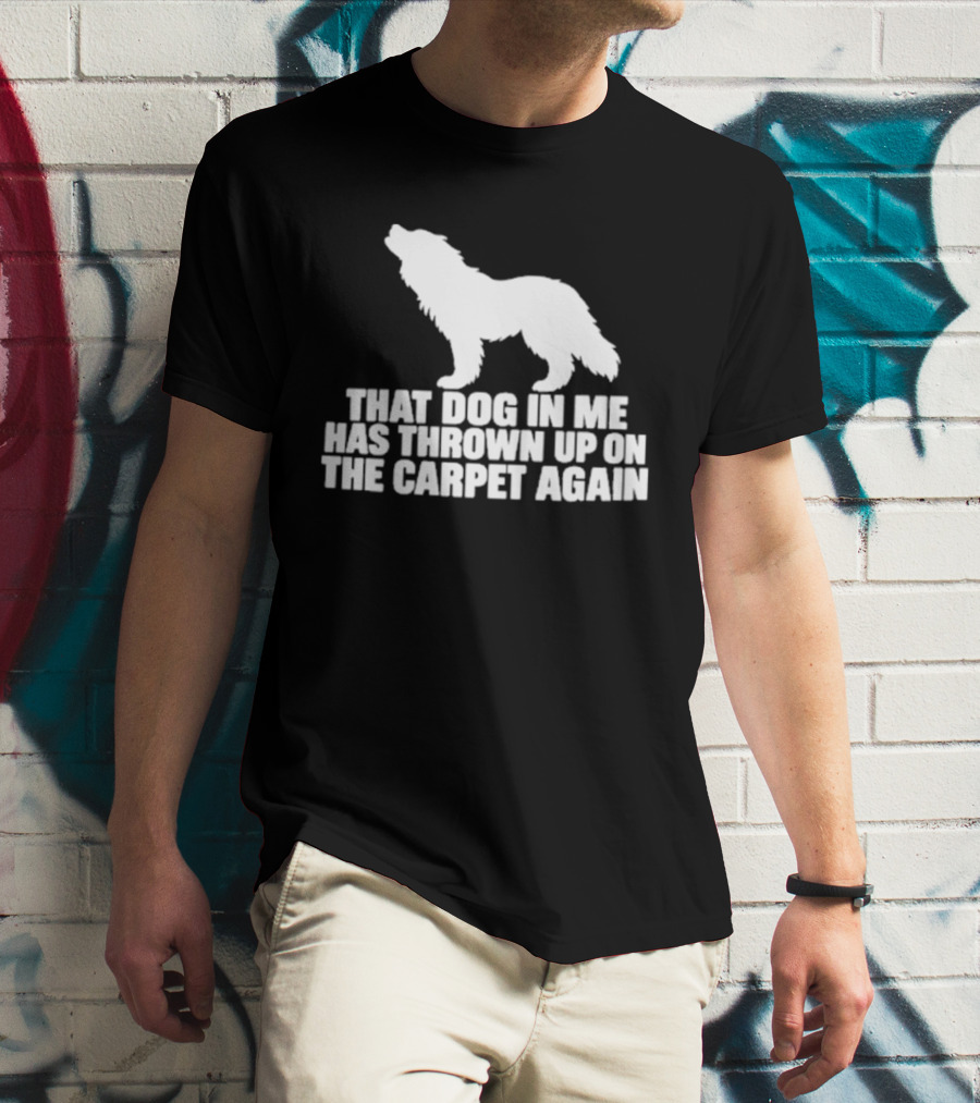 That Dog In Me Has Thrown Up On The Carpet Again Wolf T-Shirt