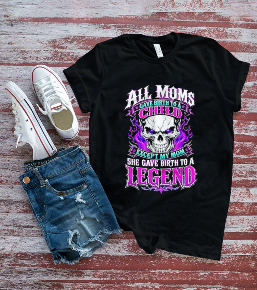 All Moms Gave Birth To A Child Except My Mom She Gave Birth To A Legend Skull Flames T-Shirt