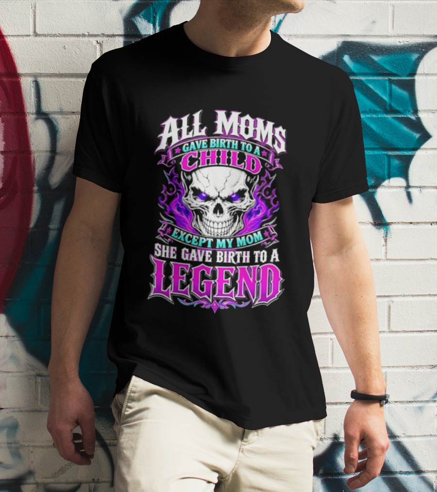 All Moms Gave Birth To A Child Except My Mom She Gave Birth To A Legend Skull Flames T-Shirt