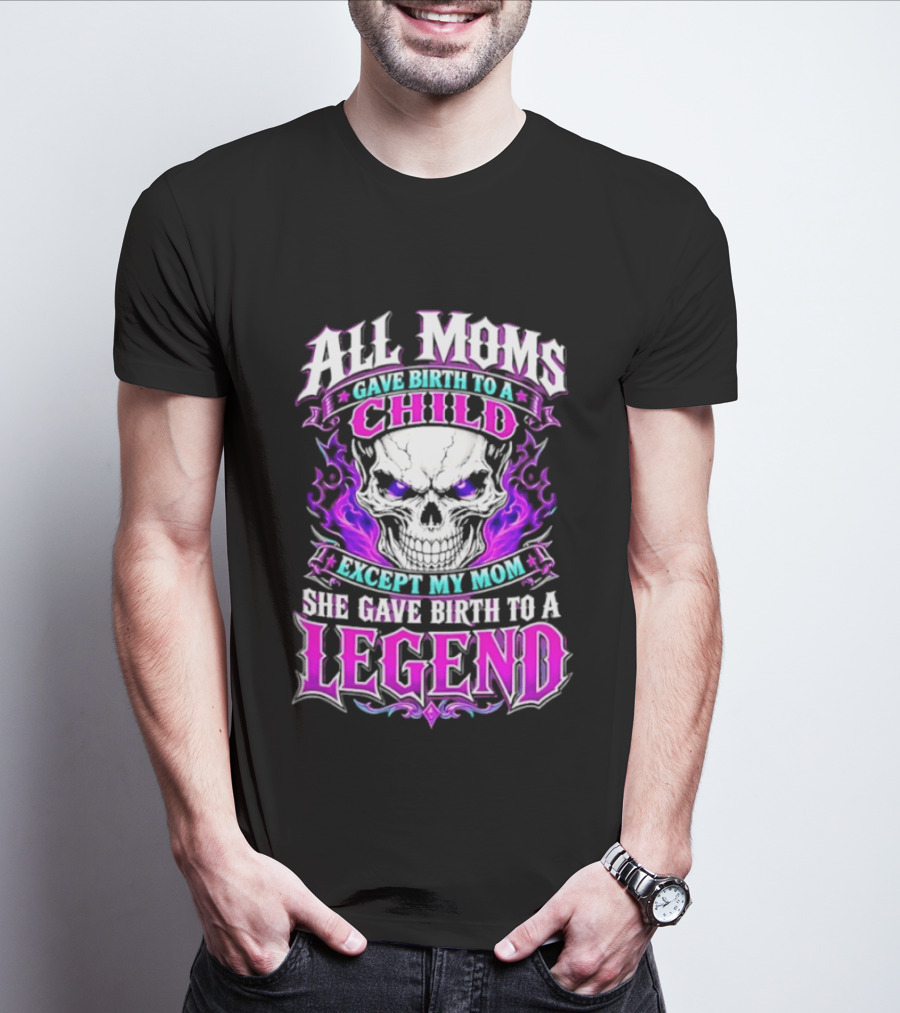 All Moms Gave Birth To A Child Except My Mom She Gave Birth To A Legend Skull Flames T-Shirt