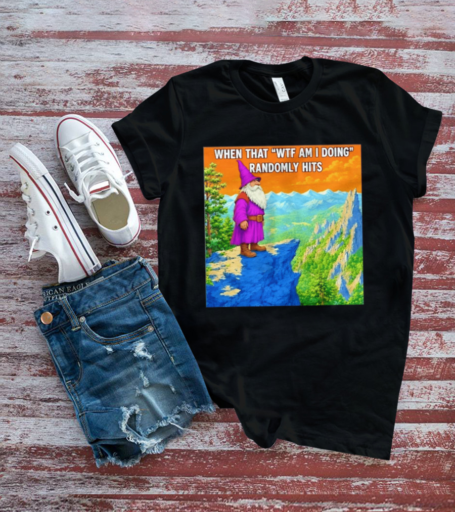 When That WTF Am I Doing Randomly Hits Wizard On Cliff T-Shirt
