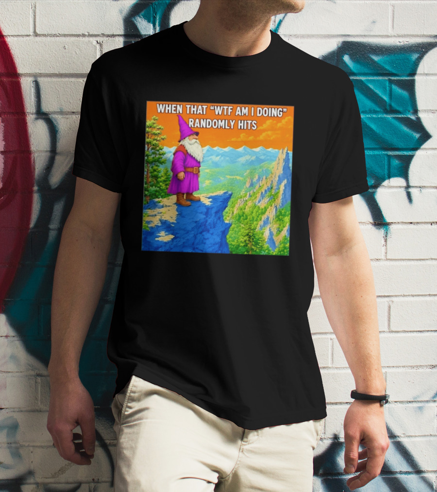When That WTF Am I Doing Randomly Hits Wizard On Cliff T-Shirt