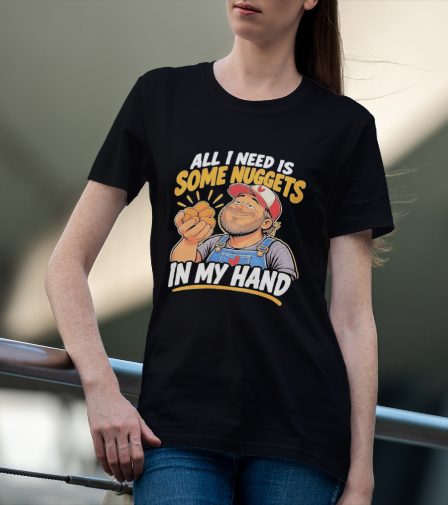 All I Need Is Some Nuggets In My Hand Farmer Style Delight T-Shirt