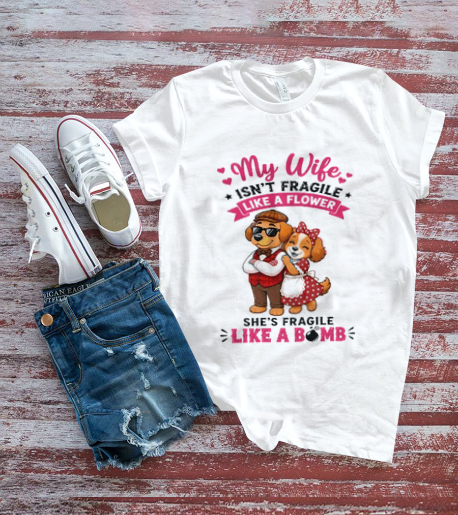 My Wife Isn't Fragile Like A Flower She's Fragile Like A Bomb Dog Couple T-Shirt
