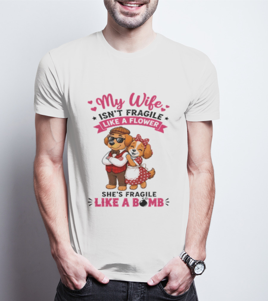 My Wife Isn't Fragile Like A Flower She's Fragile Like A Bomb Dog Couple T-Shirt