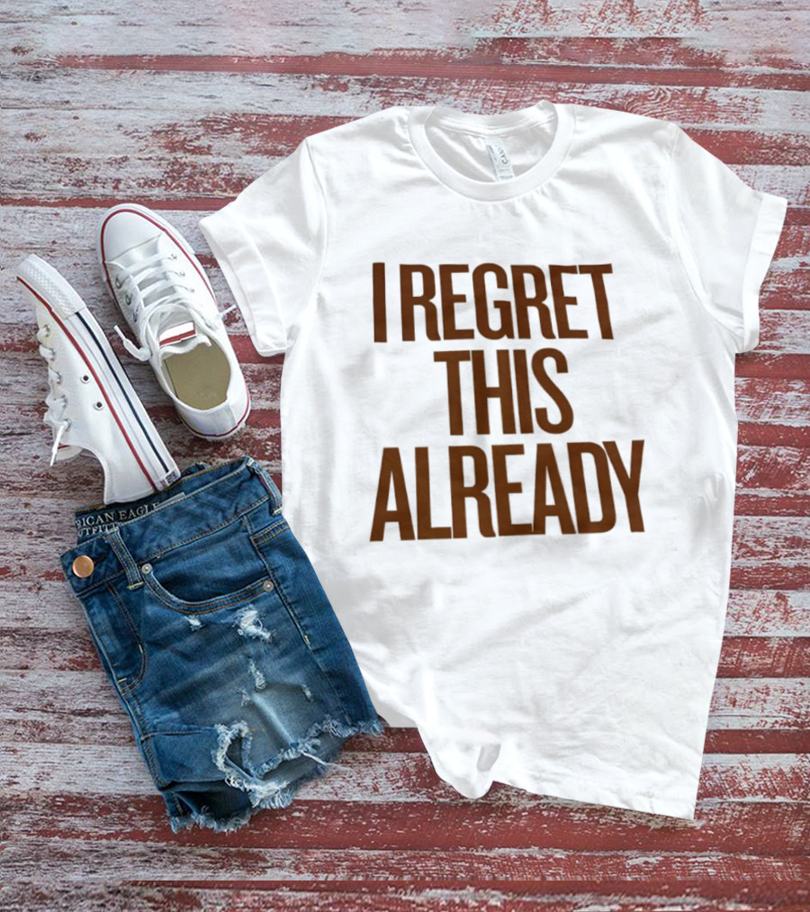 I Regret This Already Sarcastic Saying Relatable Mood T-Shirt