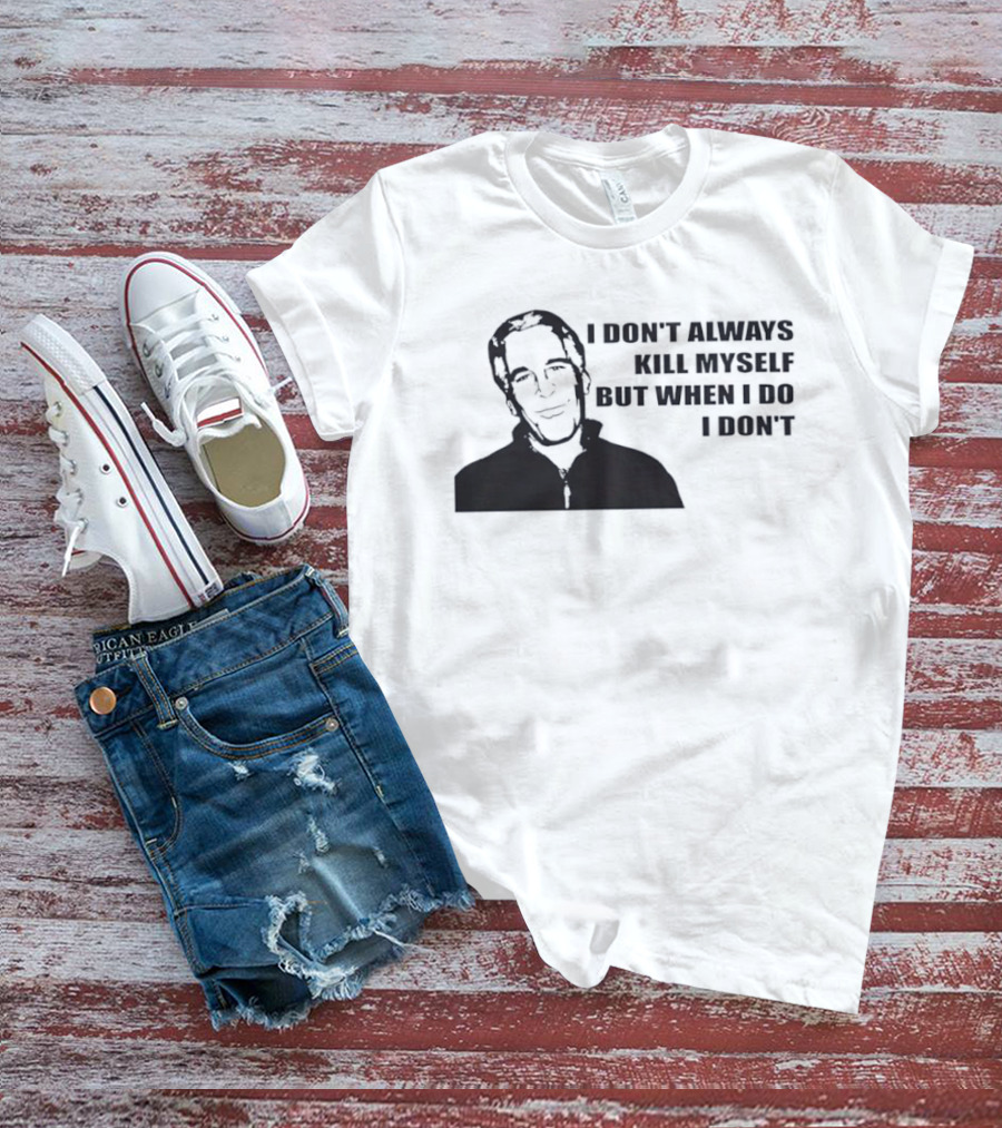 Jeffrey Epstein I Don’t Always Kill Myself But When I Do I Don’ T-Shirt
