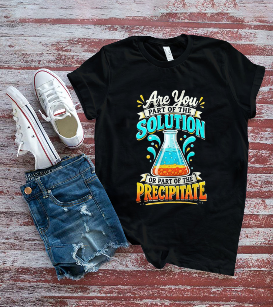 Are You Part Of The Solution Or Part Of The Precipitate Chemistry Pun Beaker T-Shirt