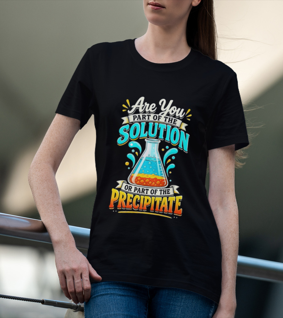 Are You Part Of The Solution Or Part Of The Precipitate Chemistry Pun Beaker T-Shirt