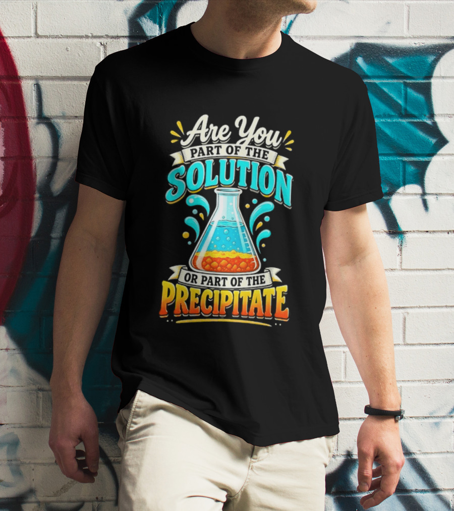 Are You Part Of The Solution Or Part Of The Precipitate Chemistry Pun Beaker T-Shirt