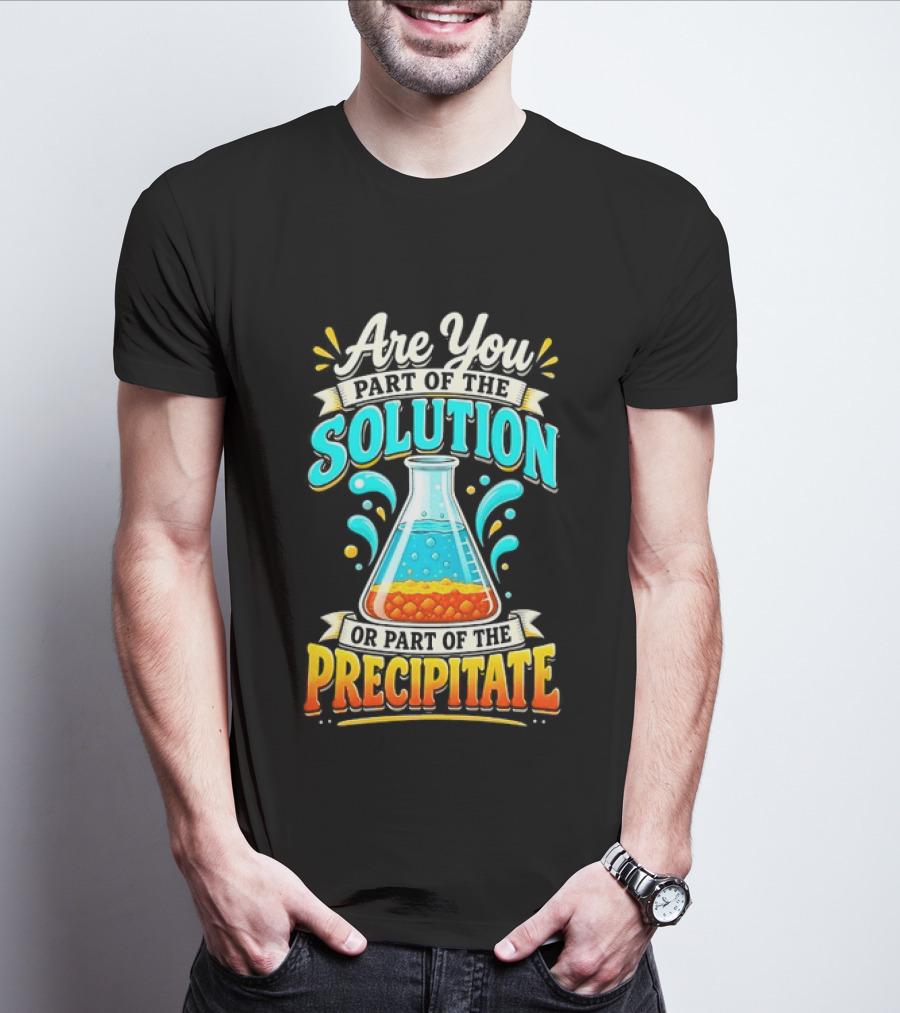 Are You Part Of The Solution Or Part Of The Precipitate Chemistry Pun Beaker T-Shirt