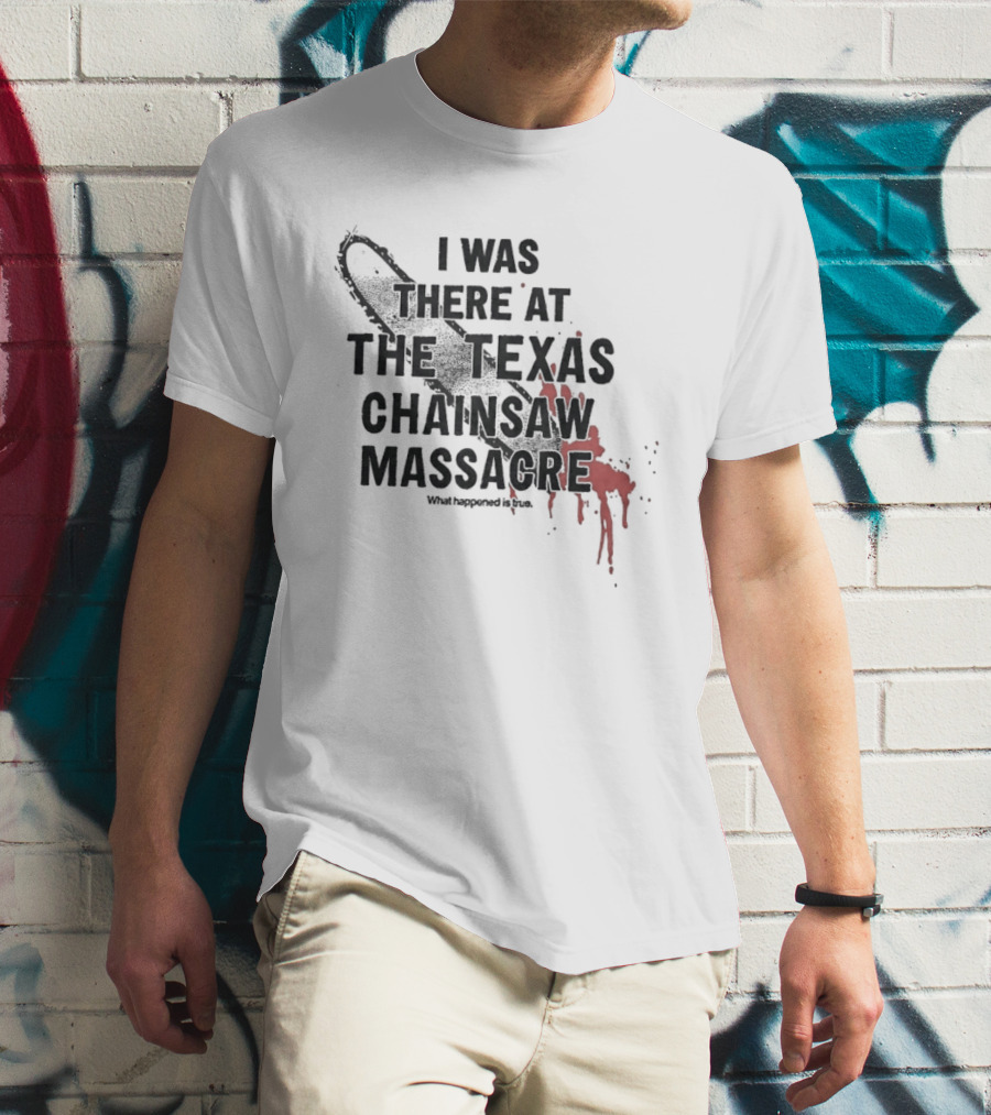 I Was There At The Texas Chain Saw Massacre What Happened Is True Blood Splatter Chainsaw T-Shirt