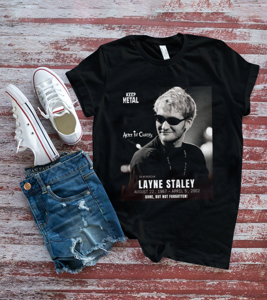 Keep Metal Alice In Chains In Memoriam Layne Staley August 22 1967 April 5 2002 Gone But Not Forgotten T-Shirt