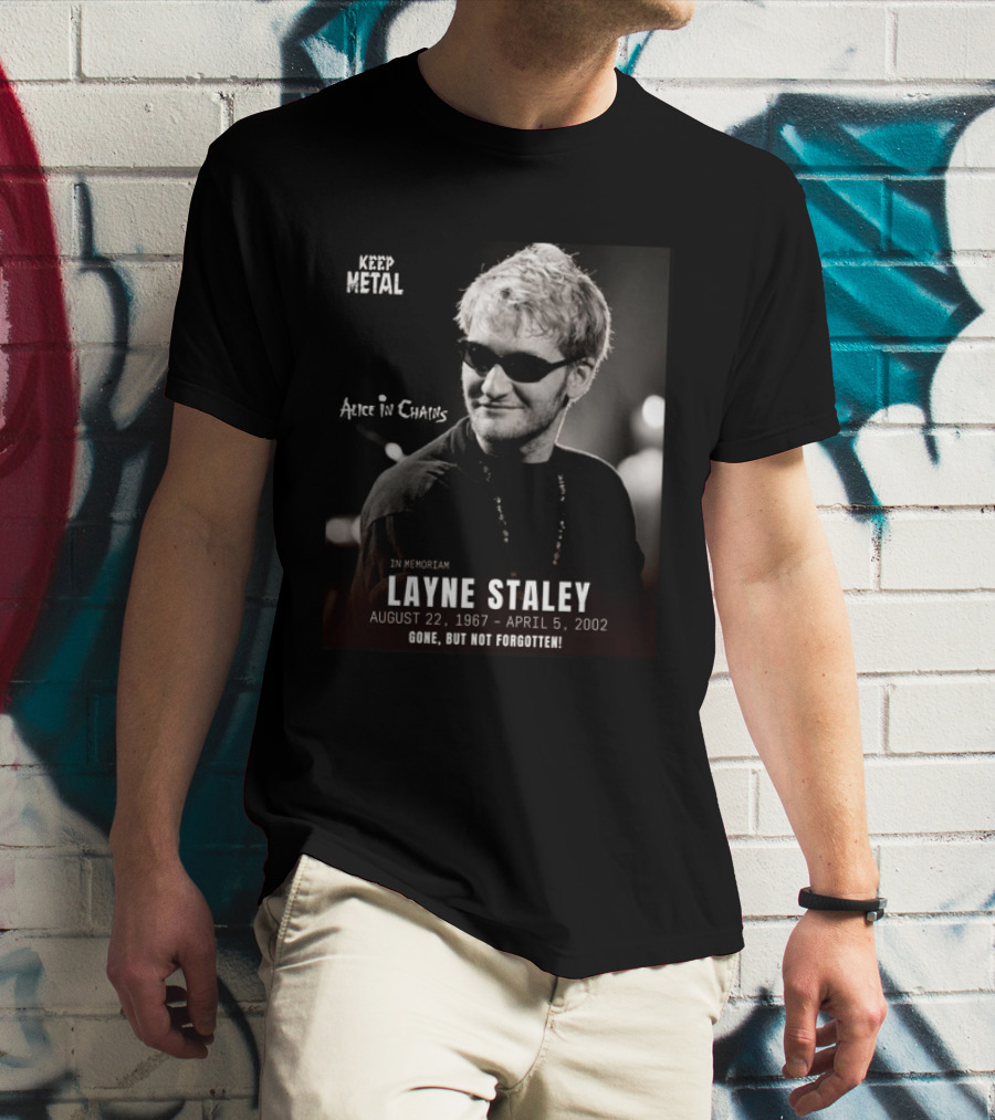 Keep Metal Alice In Chains In Memoriam Layne Staley August 22 1967 April 5 2002 Gone But Not Forgotten T-Shirt