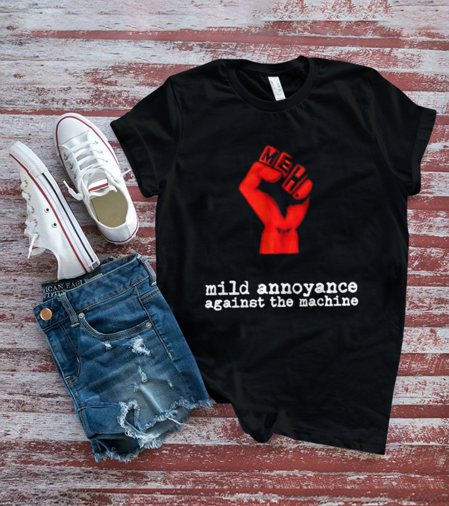 Meh Mild Annoyance Against The Machine Fist T-Shirt