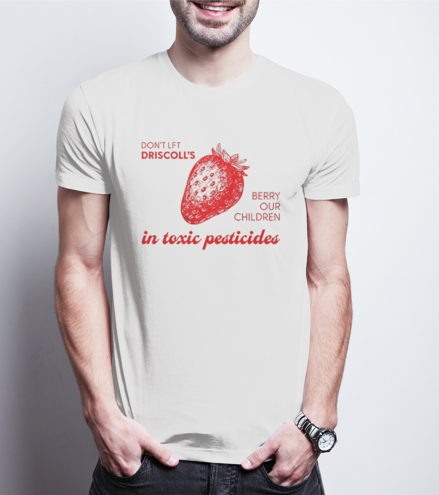 Don't Let Driscoll's Berry Our Children In Toxic Pesticides Strawberry Activist Protest T-Shirt