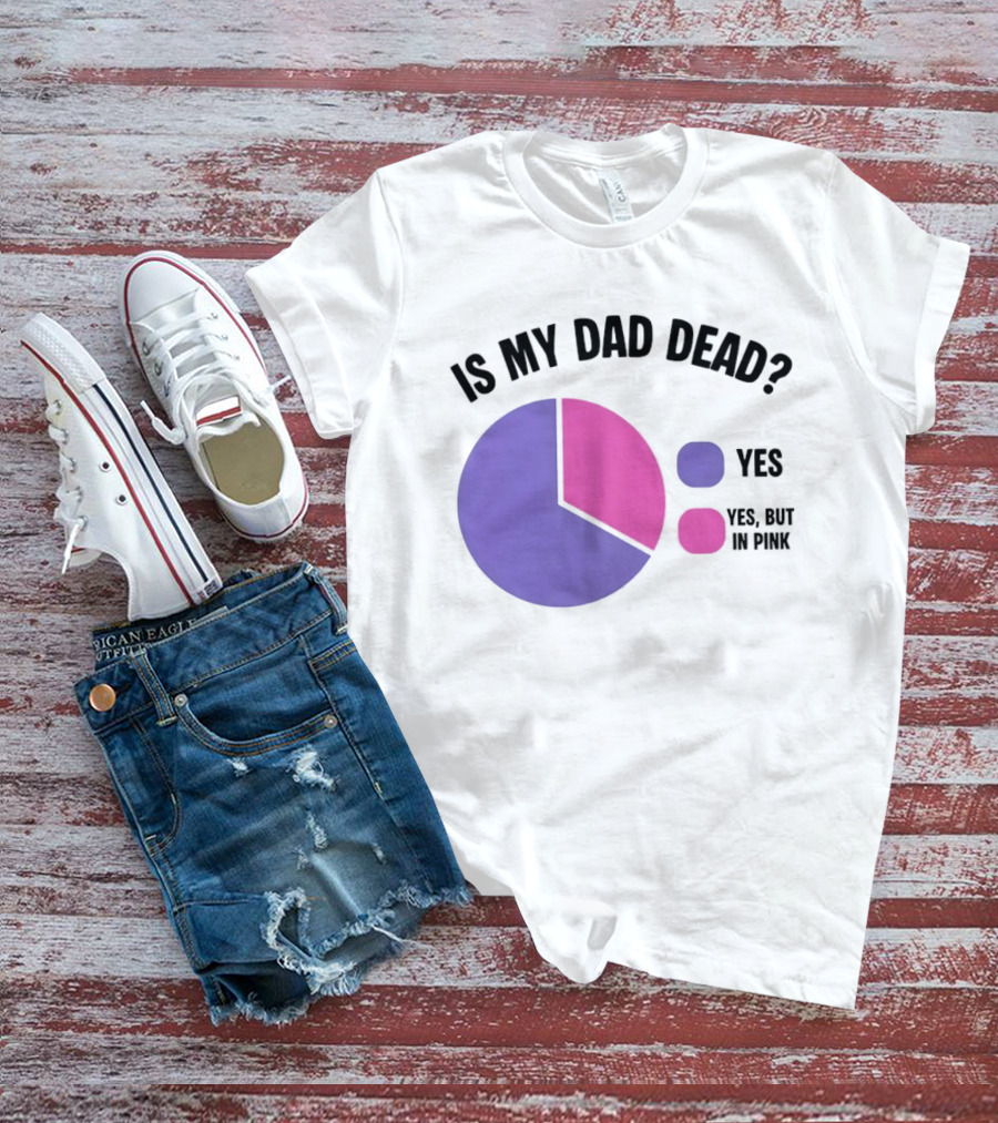 Is My Dad Dead Yes But In Pink Pie Chart Yes T-Shirt