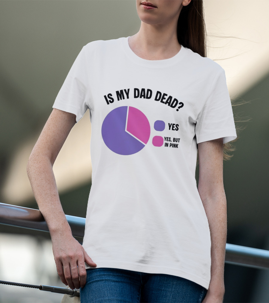 Is My Dad Dead Yes But In Pink Pie Chart Yes T-Shirt