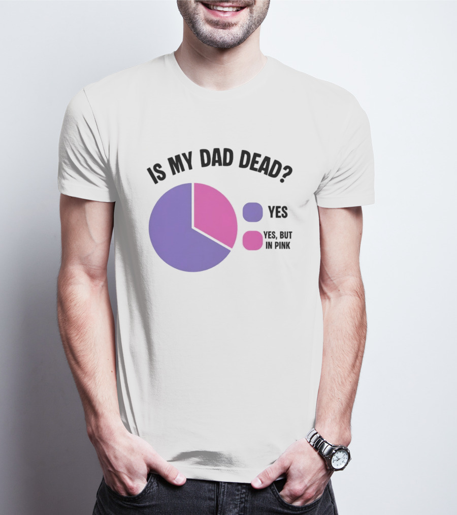 Is My Dad Dead Yes But In Pink Pie Chart Yes T-Shirt