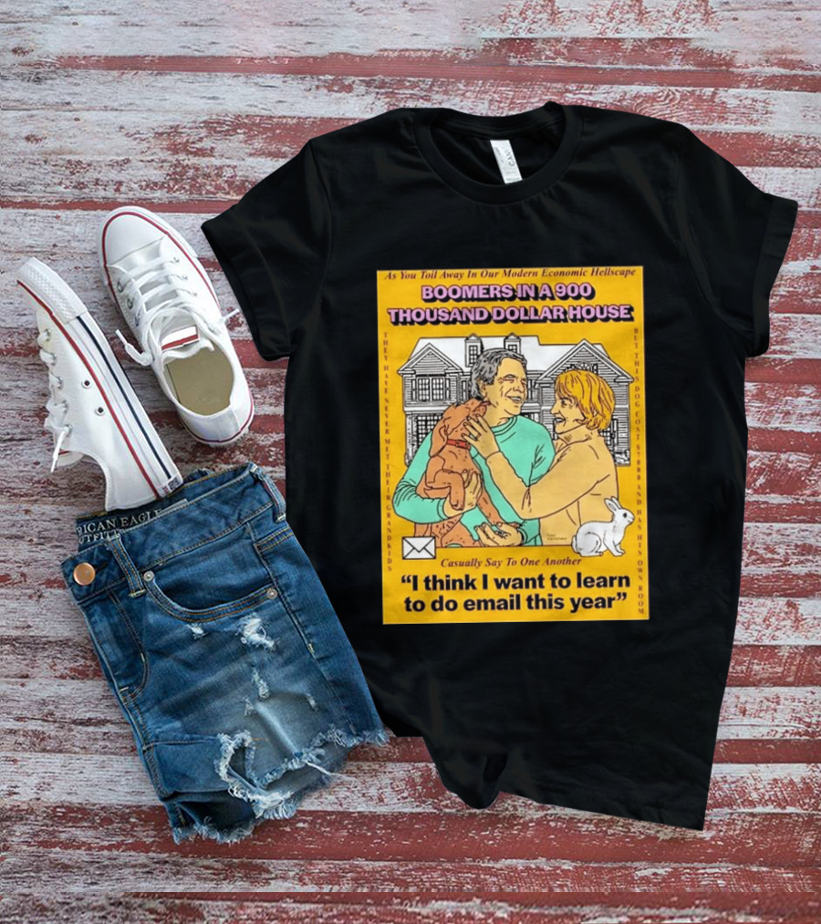 Boomers In A 900 Thousand Dollar House Modern Economic Hellscape Email This Year T-Shirt
