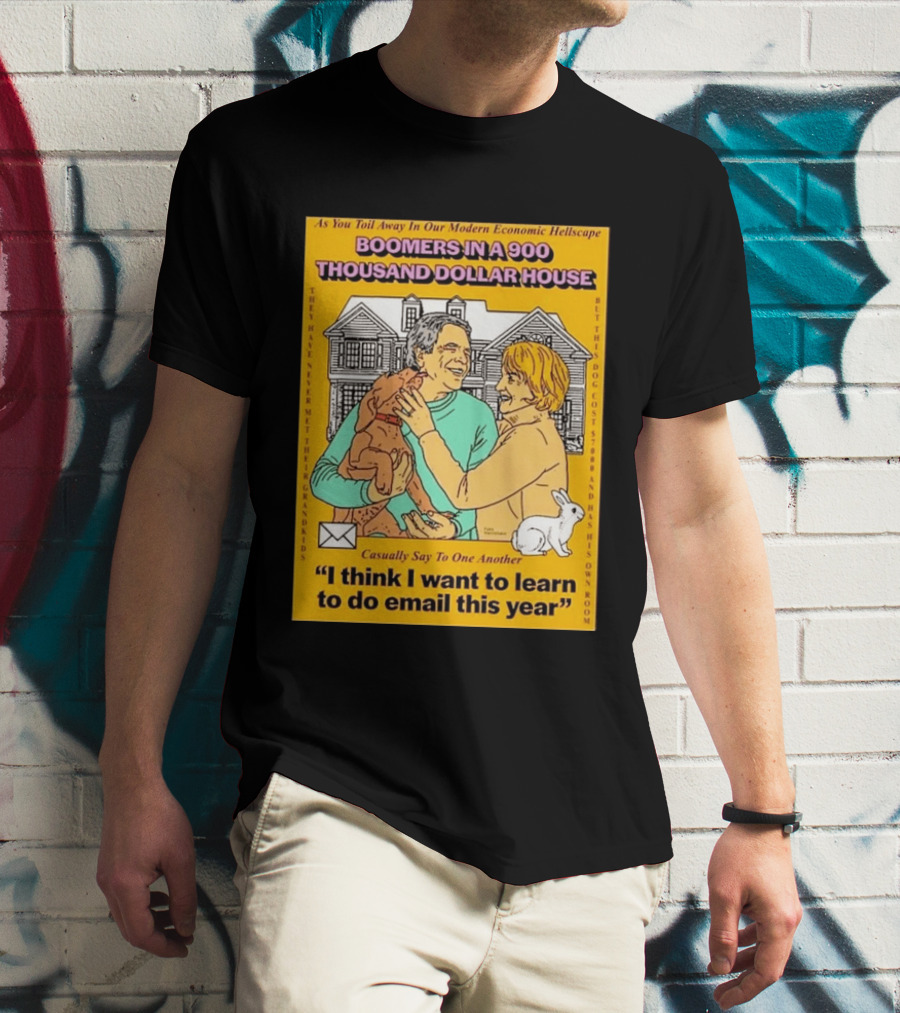 Boomers In A 900 Thousand Dollar House Modern Economic Hellscape Email This Year T-Shirt