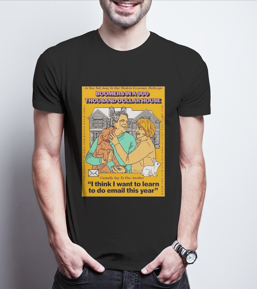 Boomers In A 900 Thousand Dollar House Modern Economic Hellscape Email This Year T-Shirt