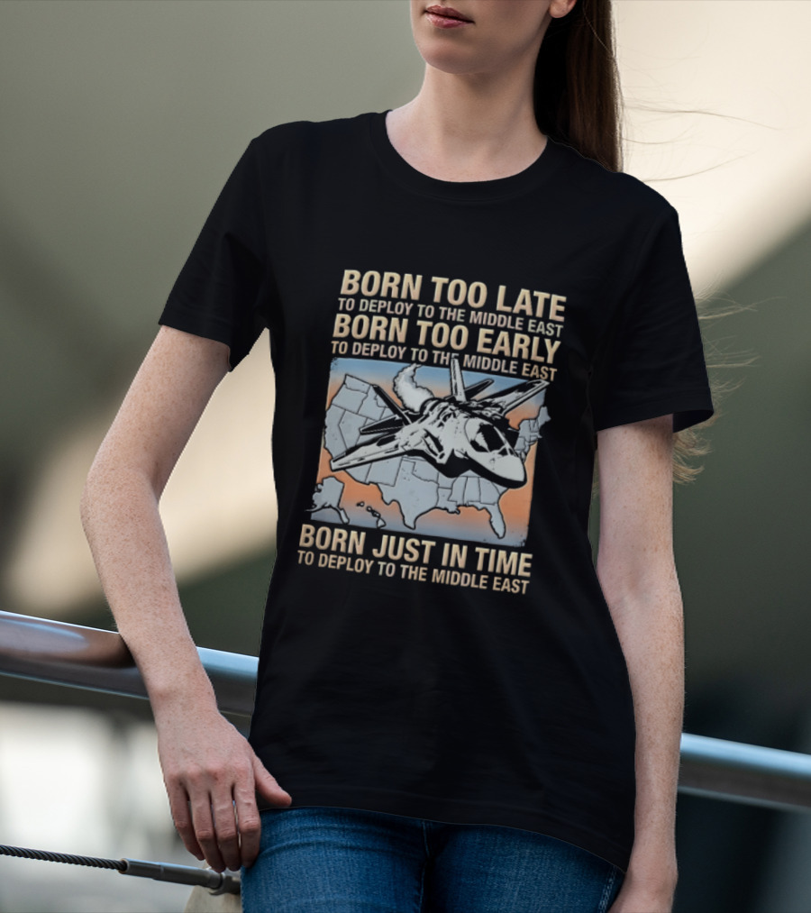 Born Too Late Early Just In Time To Deploy The Middle East F35 Fighter Jet Map T-Shirt