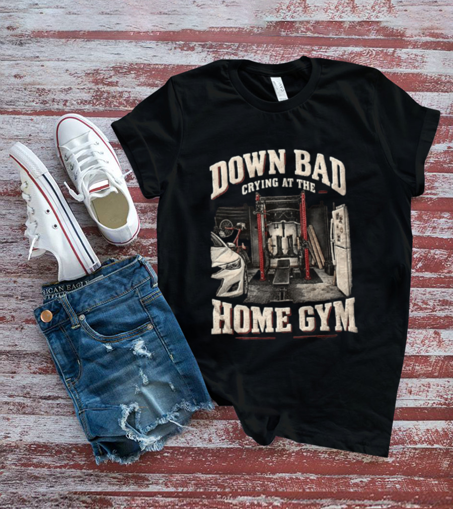 Down Bad Crying At The Home Gym Fitness Workout Motivational Weightlifting T-Shirt