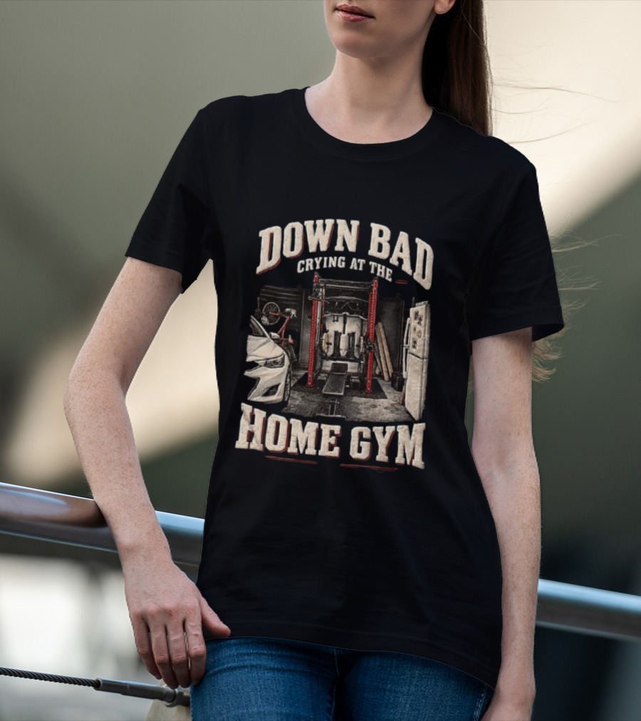 Down Bad Crying At The Home Gym Fitness Workout Motivational Weightlifting T-Shirt