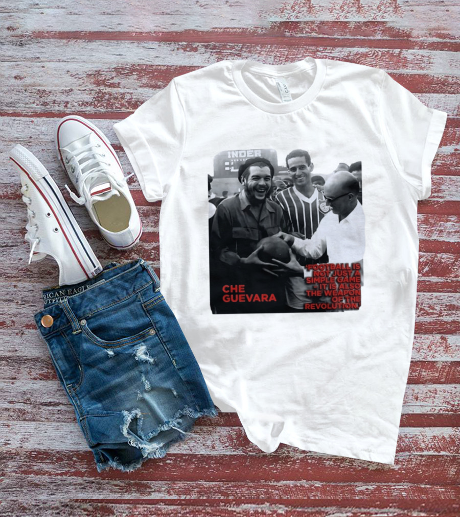 Che Guevara Football Is Not Just A Simple Game It Is Also The Weapon Of The Revolution T-Shirt