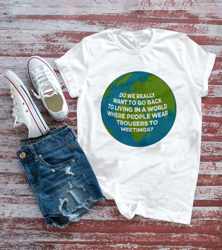 Living In A World Where People Wear Trousers To Meetings T-Shirt