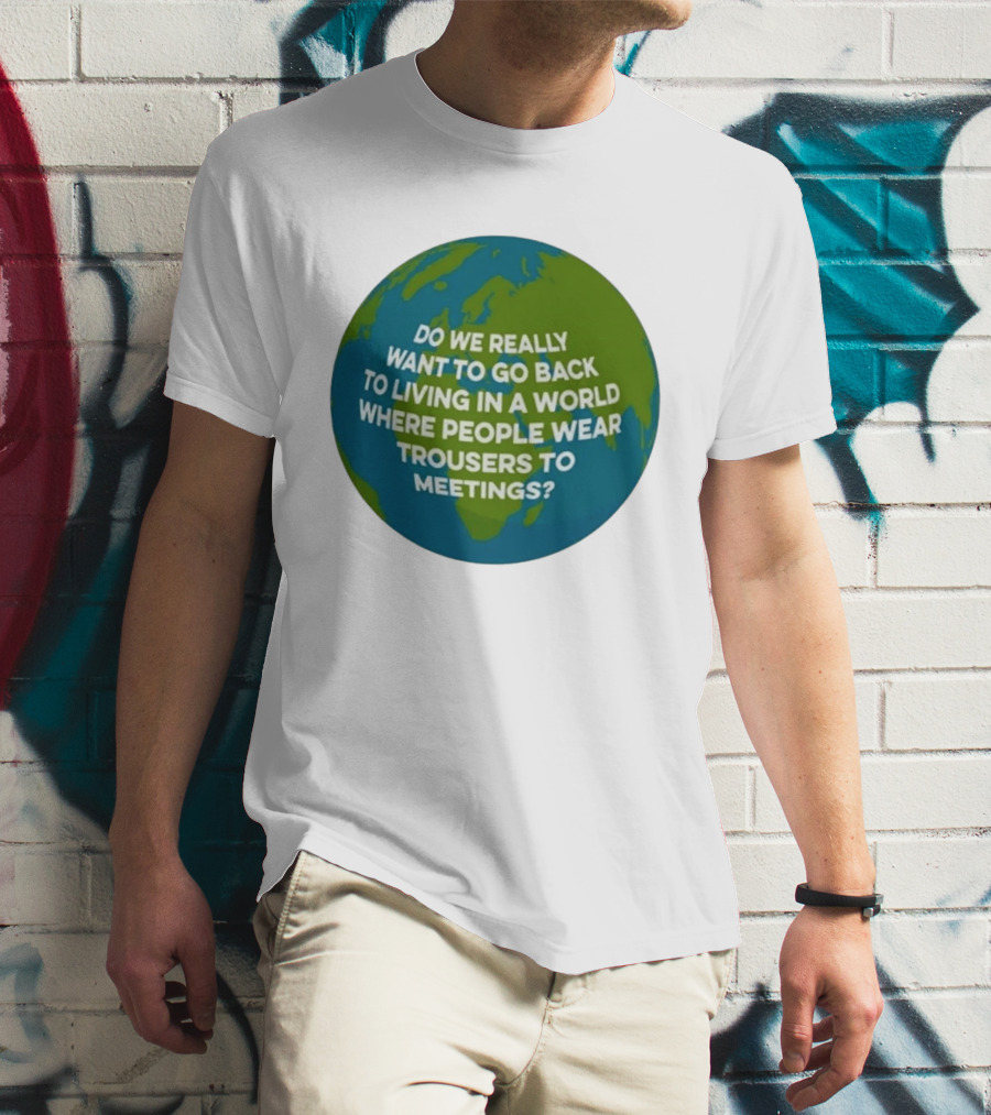 Living In A World Where People Wear Trousers To Meetings T-Shirt