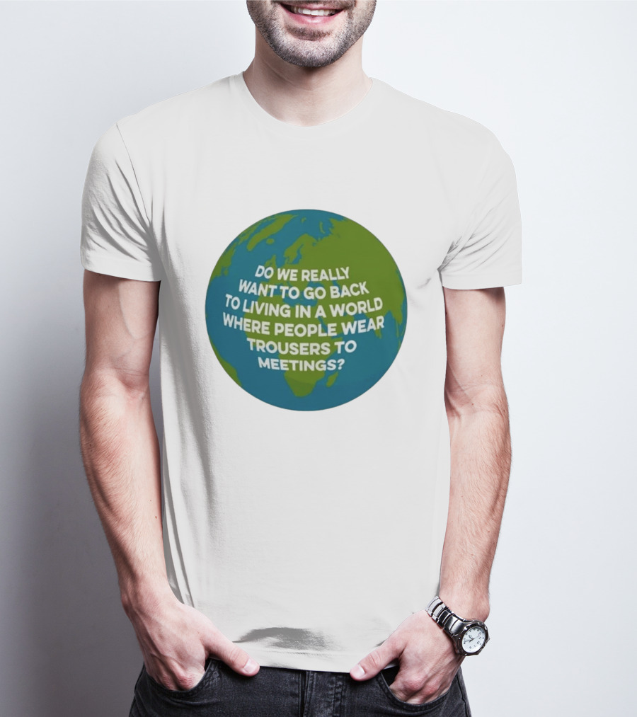 Living In A World Where People Wear Trousers To Meetings T-Shirt