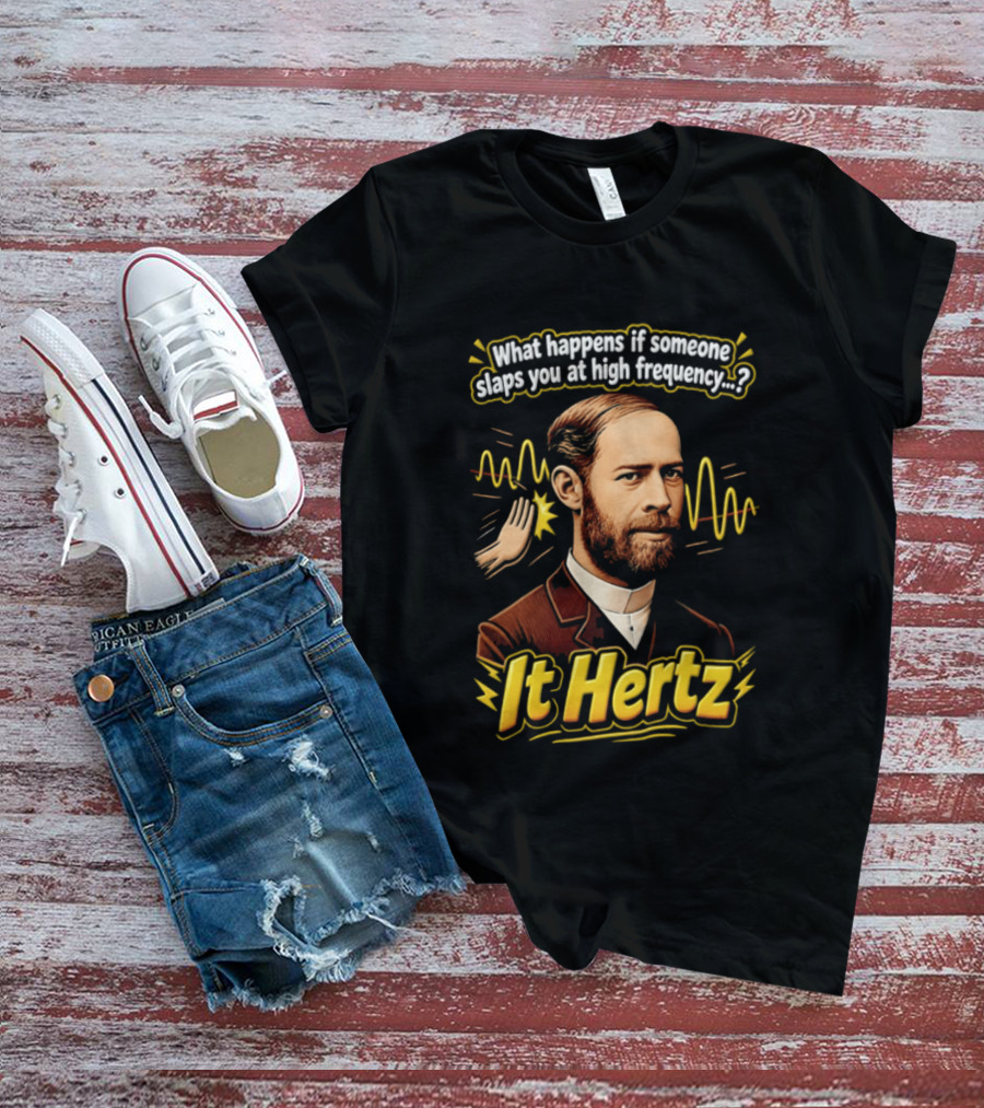Heinrich Hertz What Happens If Someone Slaps You At High Frequency It Hertz T-Shirt