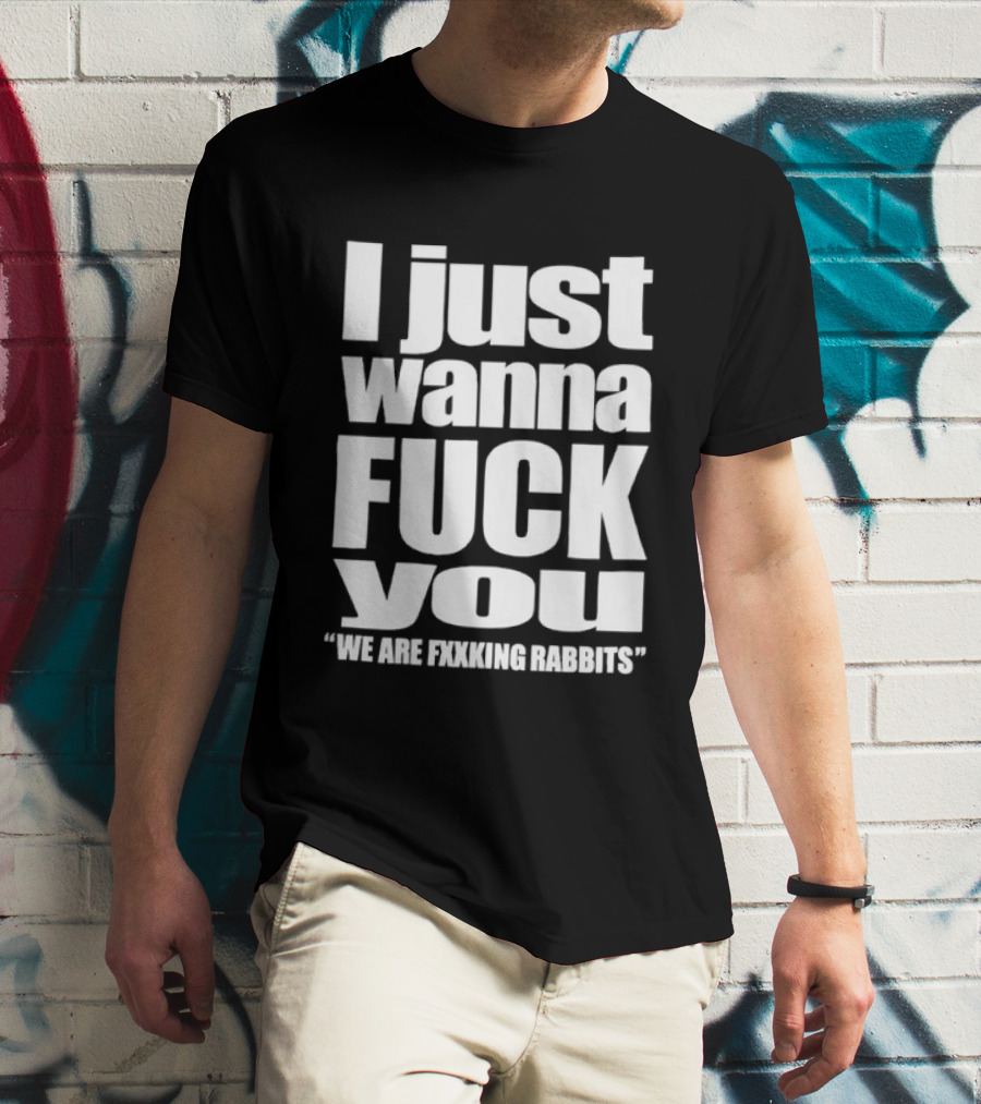 I Just Wanna Fxxk You We Are Fxxking Rabbits T-Shirt