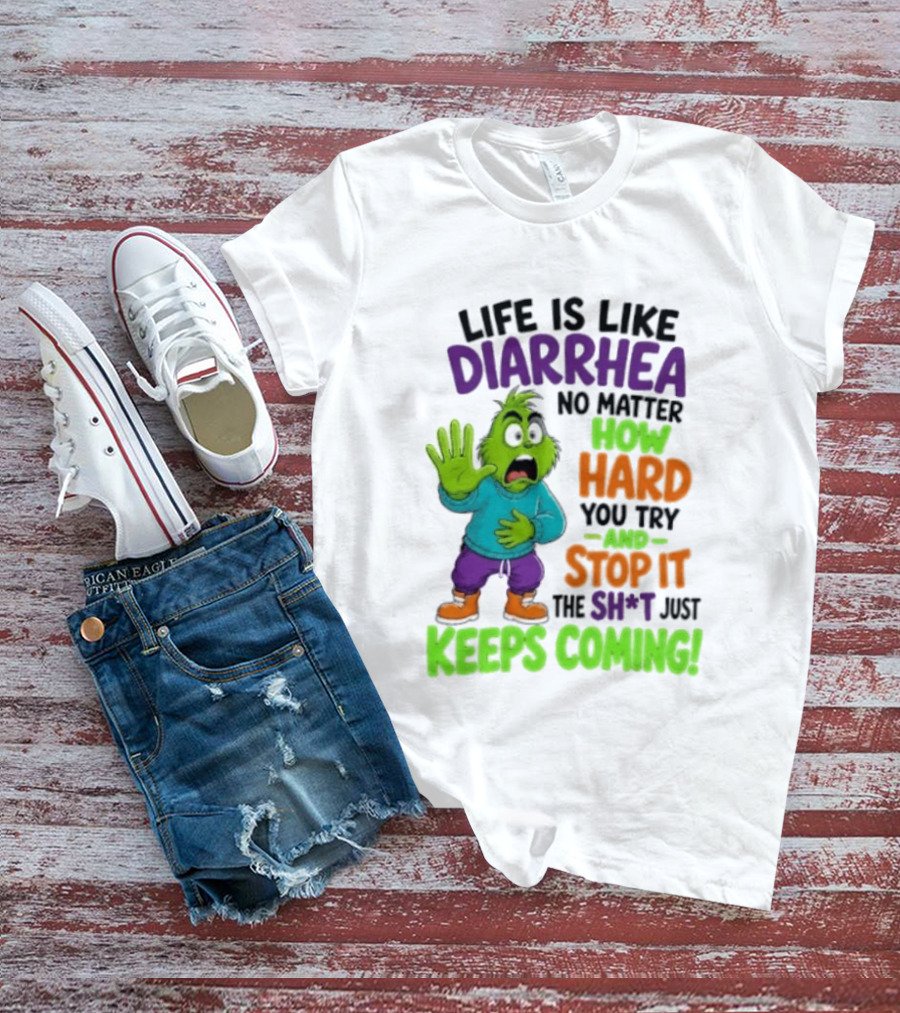 Life Is Like Diarrhea No Matter How Hard You Try And Stop It The Sh*t Just Keeps Coming Grinch T-Shirt