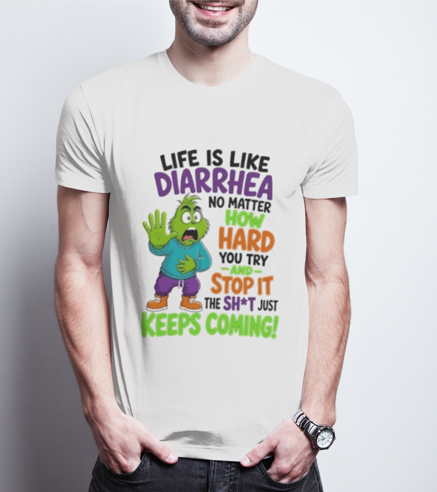 Life Is Like Diarrhea No Matter How Hard You Try And Stop It The Sh*t Just Keeps Coming Grinch T-Shirt