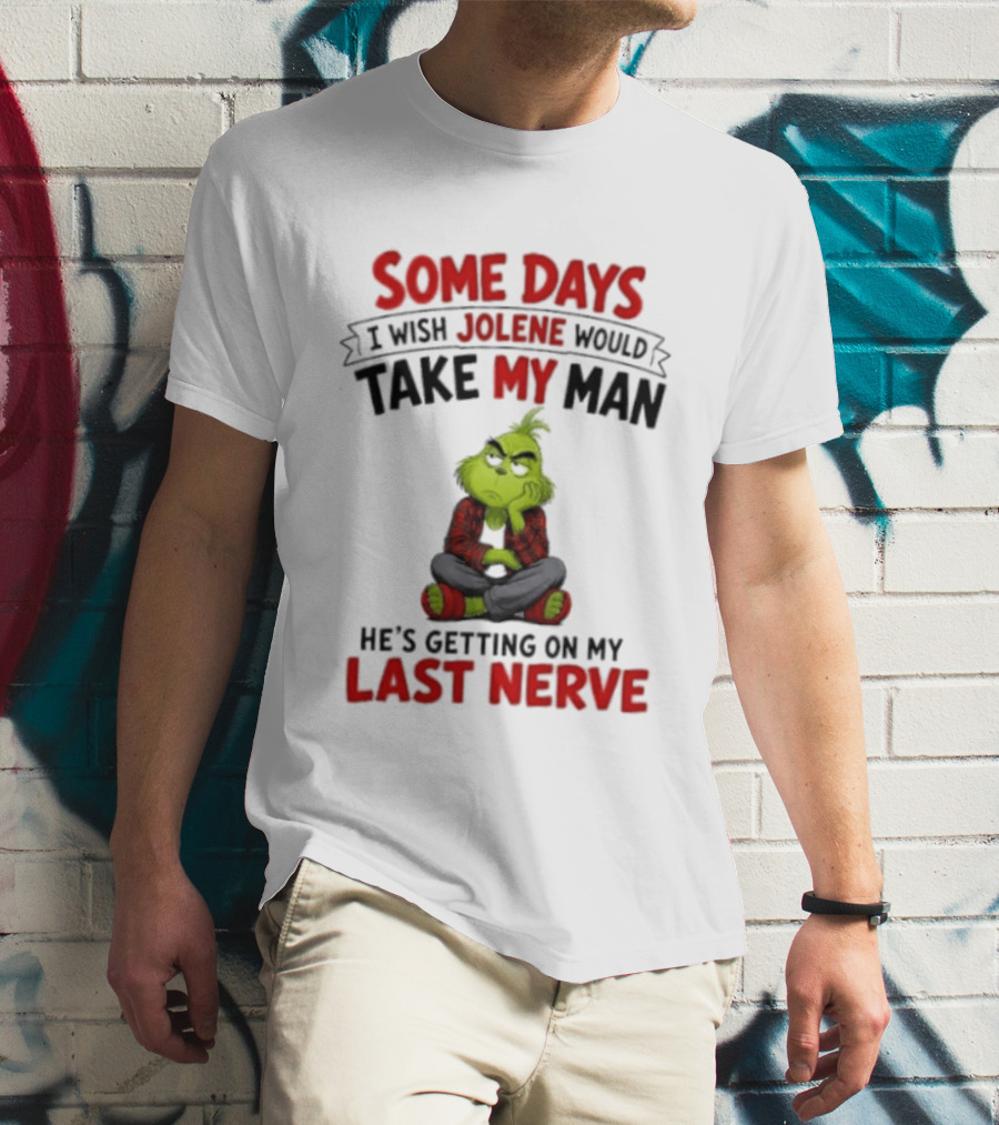 Grinch Some Days I Wish Jolene Would Take My Man He's Getting On My Last Nerve T-Shirt