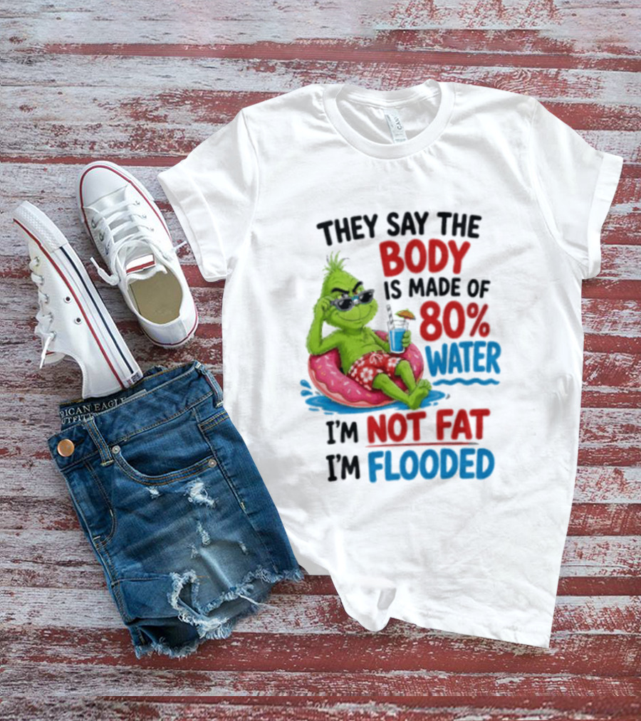 They Say The Body Is Made Of 80 Percent Water I'm Not Fat I'm Flooded Grinch Floating Relaxation Humor T-Shirt