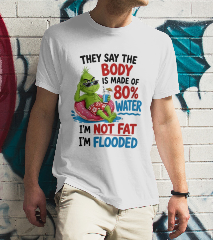 They Say The Body Is Made Of 80 Percent Water I'm Not Fat I'm Flooded Grinch Floating Relaxation Humor T-Shirt