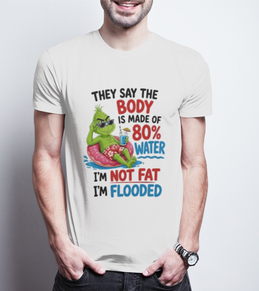 They Say The Body Is Made Of 80 Percent Water I'm Not Fat I'm Flooded Grinch Floating Relaxation Humor T-Shirt
