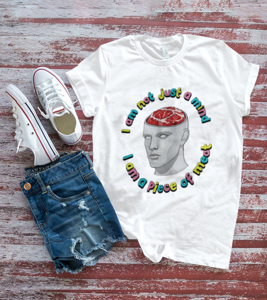 I Am Not Just A Mind I Am A Piece Of Meat Head With Meat Inside T-Shirt