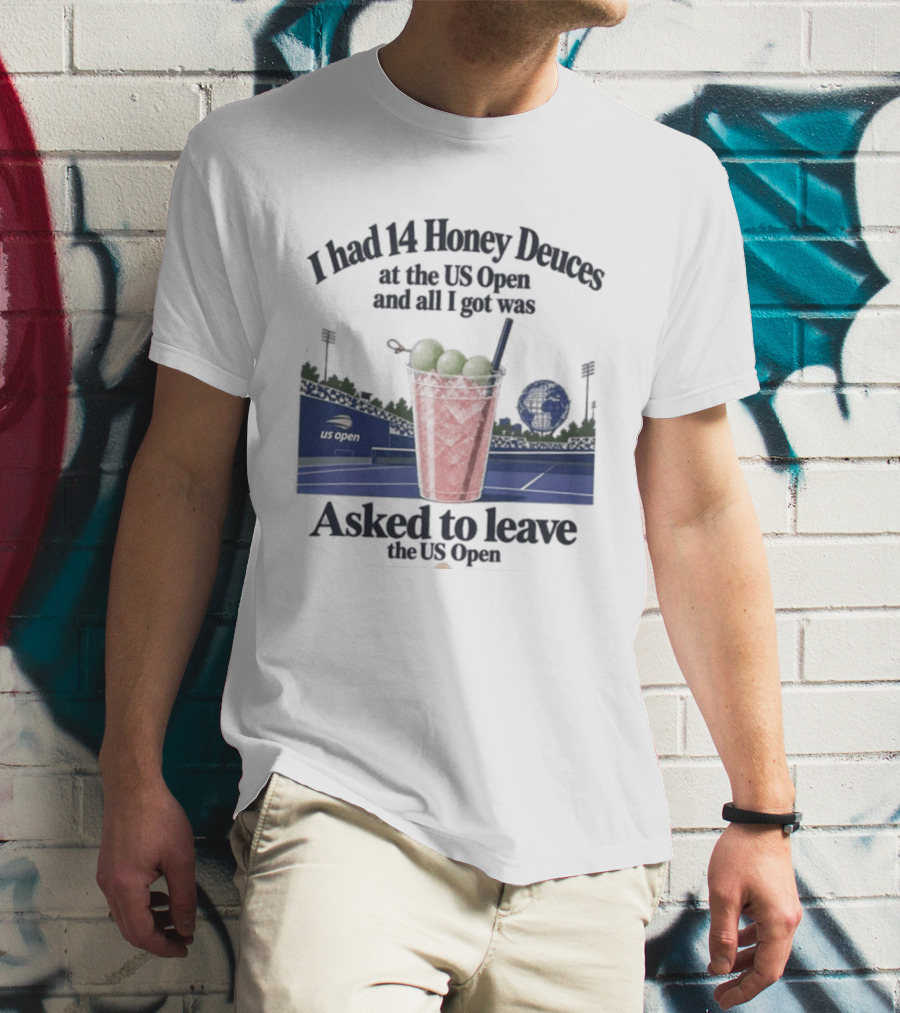 I Had 14 Honey Deuces At The US Open And All I Got Was Asked To Leave The US Open T-Shirt
