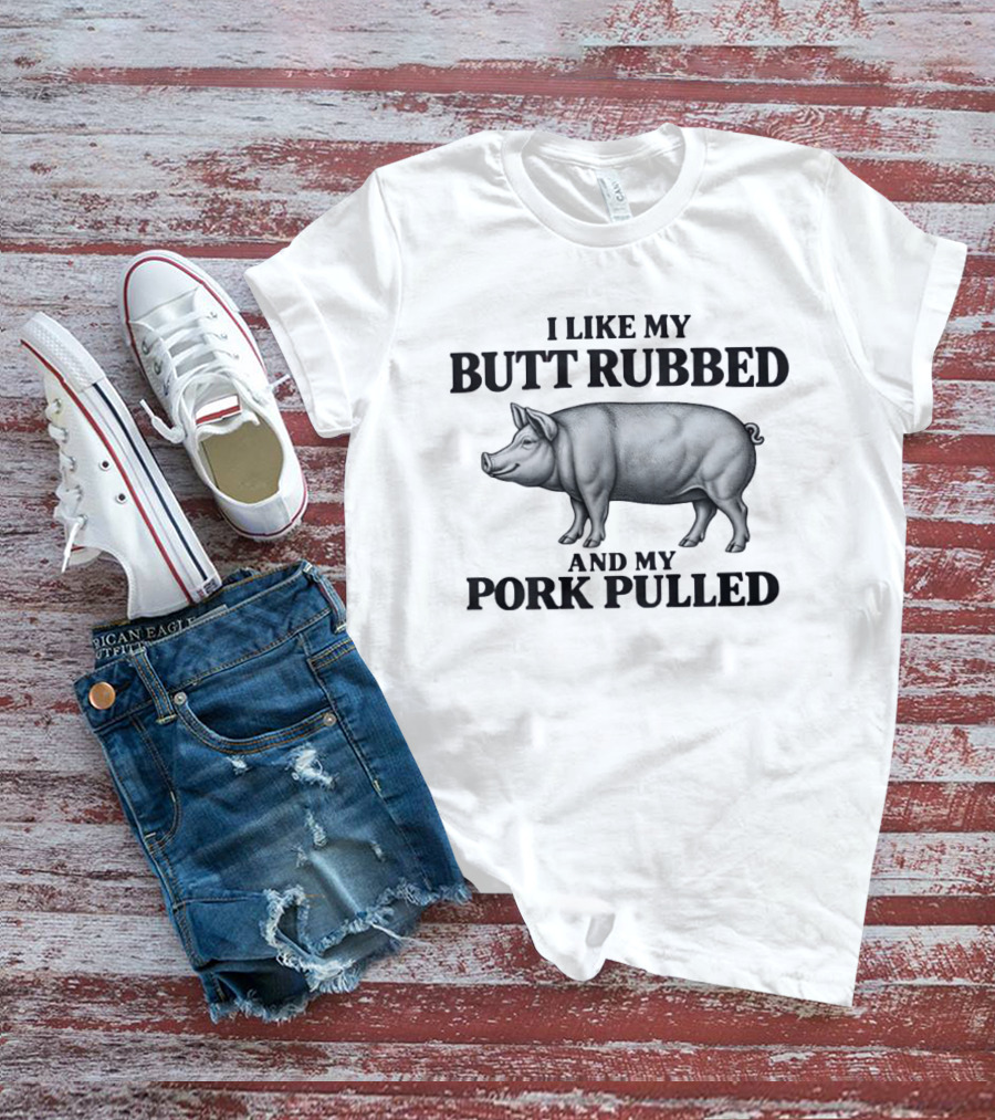I Like My Butt Rubbed And My Pork Pulled Pig BBQ Humor T-Shirt