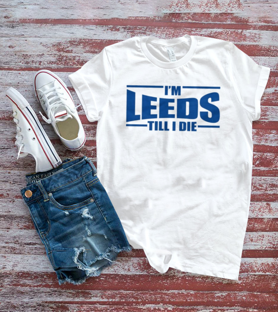 I'm Leeds Till I Die Fan T-Shirt