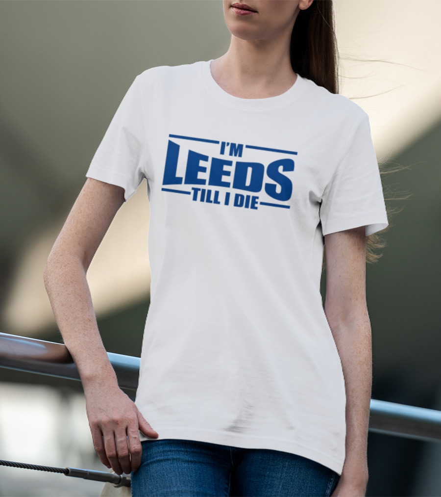 I'm Leeds Till I Die Fan T-Shirt