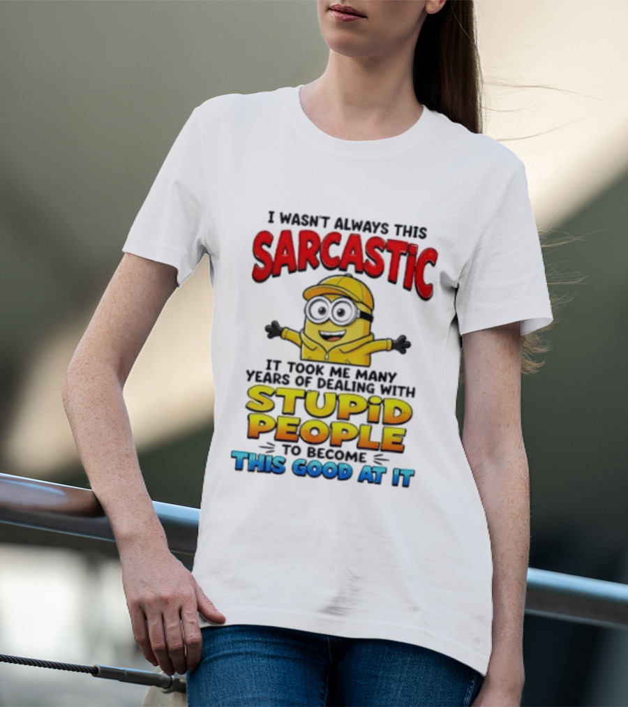 I Wasn't Always This Sarcastic Took Many Years Dealing With Stupid People To Become This Good T-Shirt