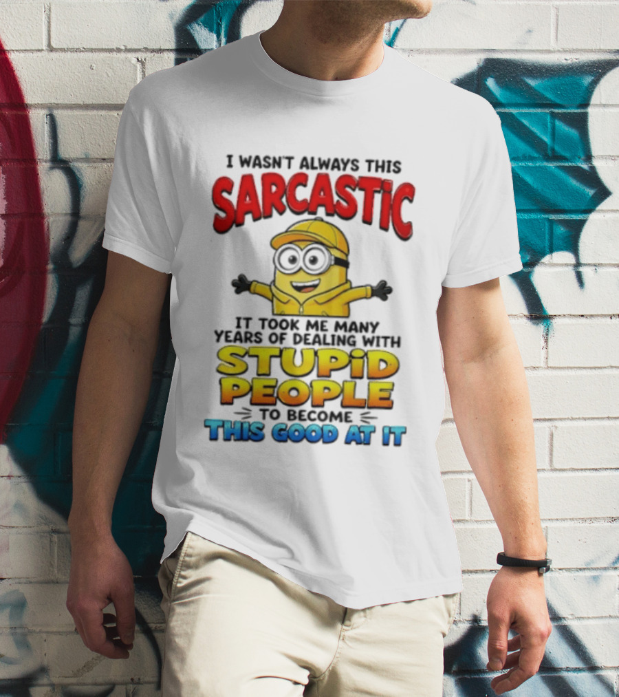 I Wasn't Always This Sarcastic Took Many Years Dealing With Stupid People To Become This Good T-Shirt